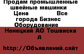 Продам промышленные швейные машинки › Цена ­ 100 000 - Все города Бизнес » Оборудование   . Ненецкий АО,Тошвиска д.